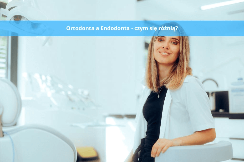Ortodonta a Endodonta – czym się różnią i czym się zajmują?